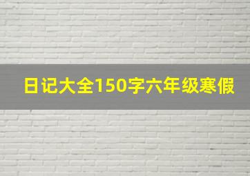 日记大全150字六年级寒假