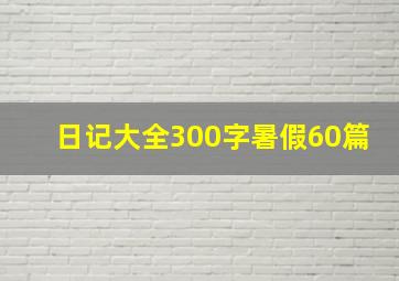 日记大全300字暑假60篇