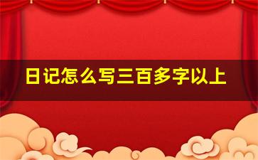 日记怎么写三百多字以上