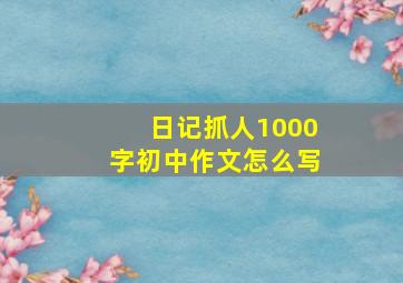 日记抓人1000字初中作文怎么写