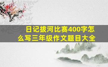 日记拔河比赛400字怎么写三年级作文题目大全