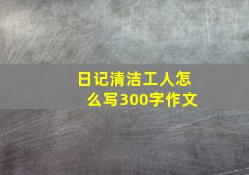 日记清洁工人怎么写300字作文