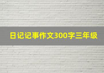 日记记事作文300字三年级