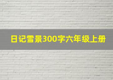 日记雪景300字六年级上册