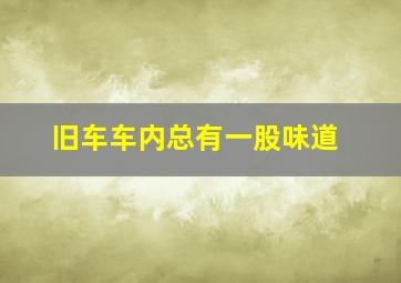 旧车车内总有一股味道