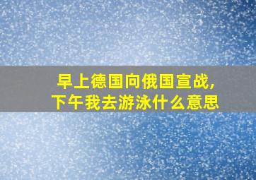 早上德国向俄国宣战,下午我去游泳什么意思