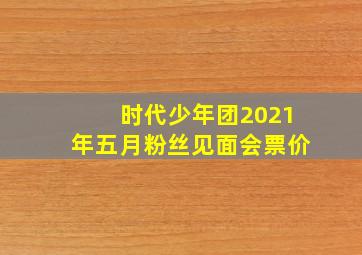 时代少年团2021年五月粉丝见面会票价