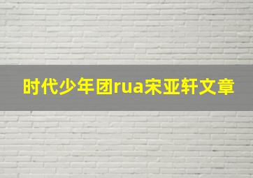 时代少年团rua宋亚轩文章