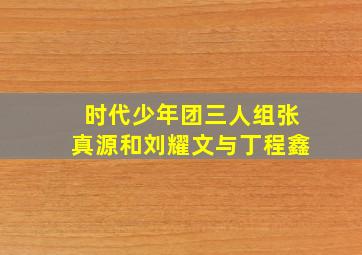 时代少年团三人组张真源和刘耀文与丁程鑫