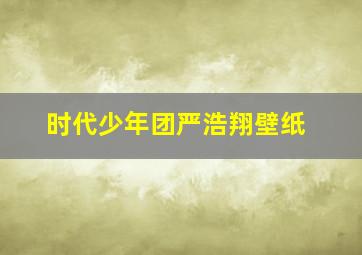 时代少年团严浩翔壁纸