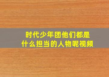 时代少年团他们都是什么担当的人物呢视频