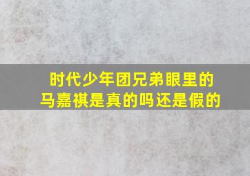 时代少年团兄弟眼里的马嘉祺是真的吗还是假的