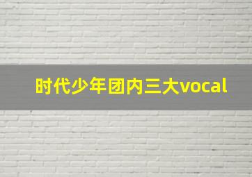 时代少年团内三大vocal