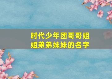 时代少年团哥哥姐姐弟弟妹妹的名字