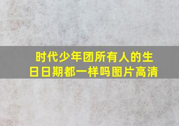 时代少年团所有人的生日日期都一样吗图片高清