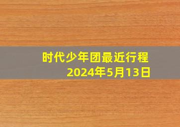 时代少年团最近行程2024年5月13日