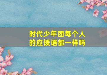 时代少年团每个人的应援语都一样吗