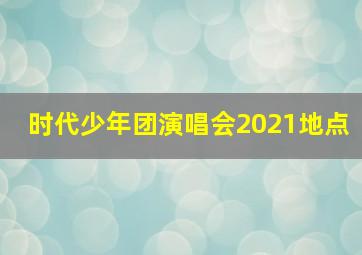 时代少年团演唱会2021地点