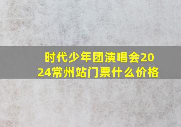 时代少年团演唱会2024常州站门票什么价格