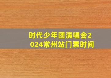 时代少年团演唱会2024常州站门票时间