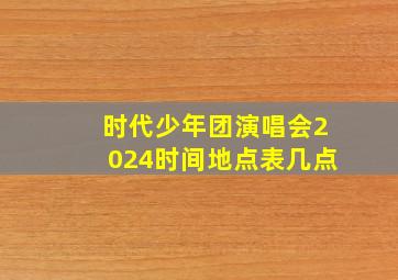 时代少年团演唱会2024时间地点表几点