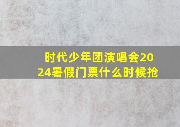 时代少年团演唱会2024暑假门票什么时候抢