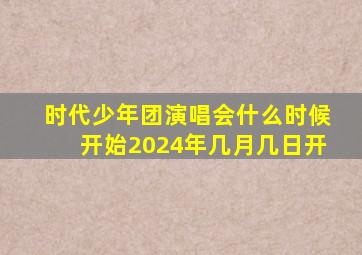 时代少年团演唱会什么时候开始2024年几月几日开