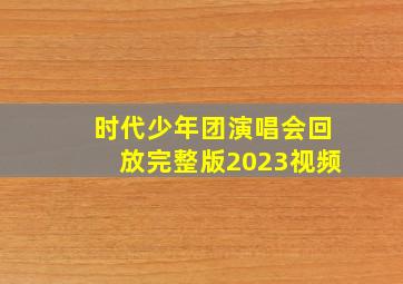 时代少年团演唱会回放完整版2023视频