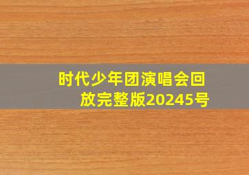 时代少年团演唱会回放完整版20245号