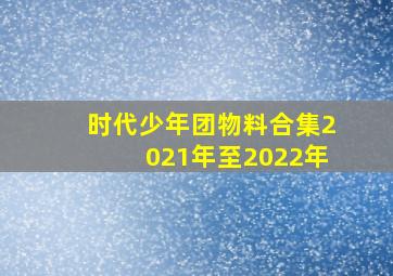 时代少年团物料合集2021年至2022年