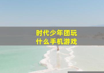 时代少年团玩什么手机游戏