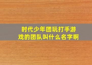 时代少年团玩打手游戏的团队叫什么名字啊