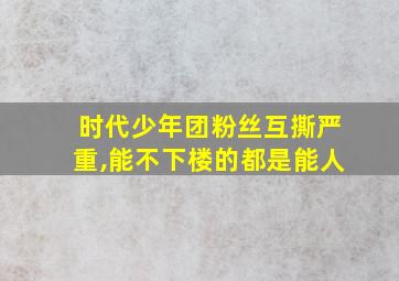 时代少年团粉丝互撕严重,能不下楼的都是能人