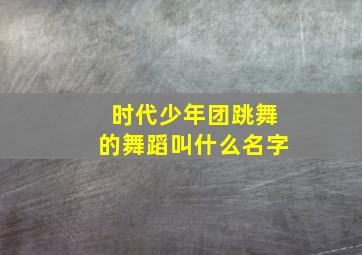 时代少年团跳舞的舞蹈叫什么名字