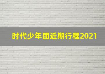 时代少年团近期行程2021