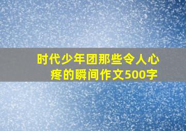 时代少年团那些令人心疼的瞬间作文500字