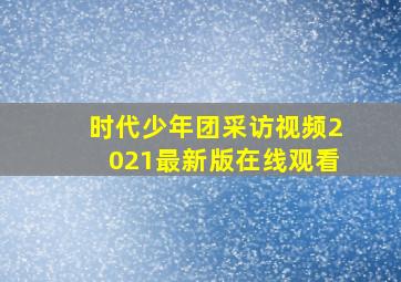 时代少年团采访视频2021最新版在线观看