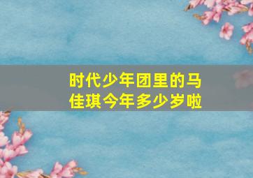 时代少年团里的马佳琪今年多少岁啦