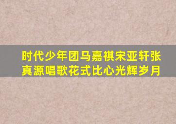 时代少年团马嘉祺宋亚轩张真源唱歌花式比心光辉岁月