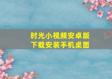 时光小视频安卓版下载安装手机桌面