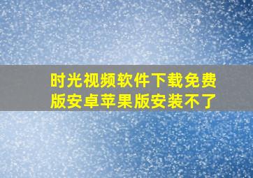 时光视频软件下载免费版安卓苹果版安装不了