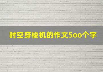 时空穿梭机的作文5oo个字