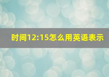 时间12:15怎么用英语表示