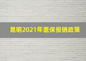 昆明2021年医保报销政策