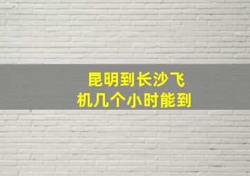 昆明到长沙飞机几个小时能到