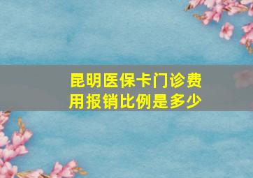 昆明医保卡门诊费用报销比例是多少