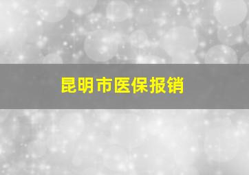 昆明市医保报销