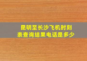 昆明至长沙飞机时刻表查询结果电话是多少