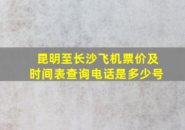 昆明至长沙飞机票价及时间表查询电话是多少号