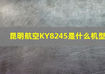 昆明航空KY8245是什么机型